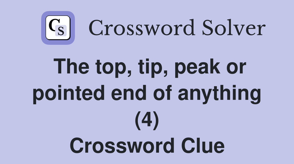 The top, tip, peak or pointed end of anything (4) Crossword Clue Answers Crossword Solver